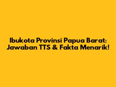 Ibukota Provinsi Papua Barat: Jawaban TTS & Fakta Menarik!
