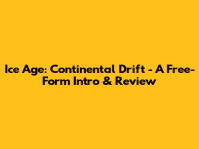 Ice Age: Continental Drift - A Free-Form Intro & Review