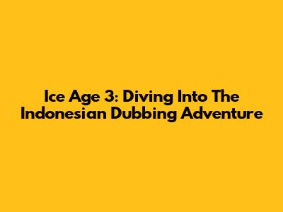 Ice Age 3: Diving Into The Indonesian Dubbing Adventure