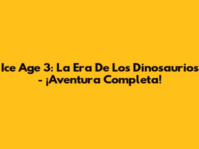 Ice Age 3: La Era De Los Dinosaurios - ¡Aventura Completa!