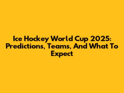 Ice Hockey World Cup 2025: Predictions, Teams, And What To Expect