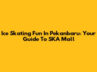 Ice Skating Fun In Pekanbaru: Your Guide To SKA Mall