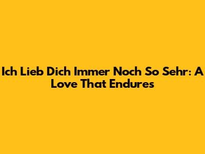 Ich Lieb Dich Immer Noch So Sehr: A Love That Endures
