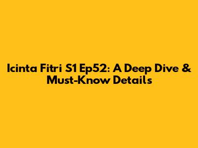 Icinta Fitri S1 Ep52: A Deep Dive & Must-Know Details