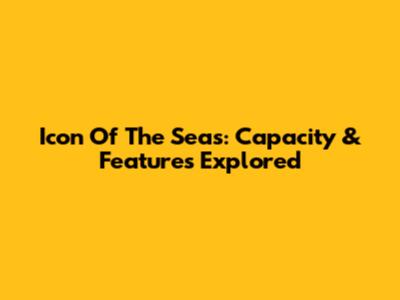 Icon Of The Seas: Capacity & Features Explored