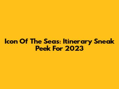 Icon Of The Seas: Itinerary Sneak Peek For 2023