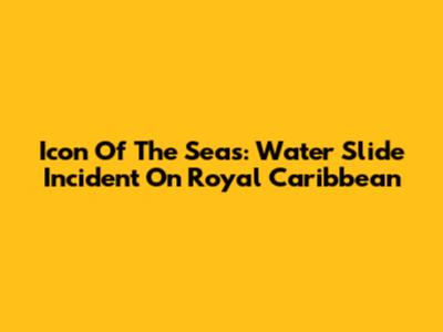 Icon Of The Seas: Water Slide Incident On Royal Caribbean