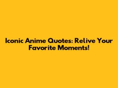 Iconic Anime Quotes: Relive Your Favorite Moments!