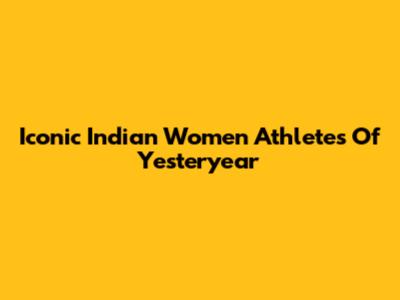 Iconic Indian Women Athletes Of Yesteryear