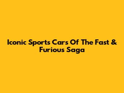Iconic Sports Cars Of The Fast & Furious Saga