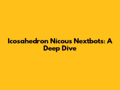 Icosahedron Nicou's Nextbots: A Deep Dive