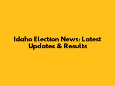 Idaho Election News: Latest Updates & Results