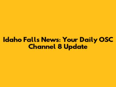 Idaho Falls News: Your Daily OSC Channel 8 Update