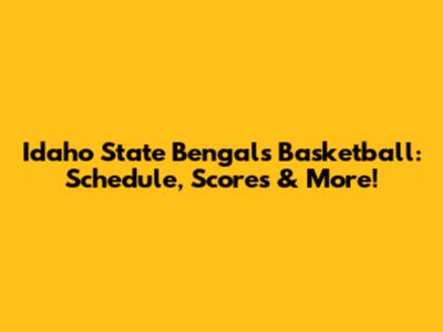 Idaho State Bengals Basketball: Schedule, Scores & More!