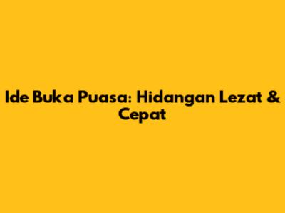 Ide Buka Puasa: Hidangan Lezat & Cepat