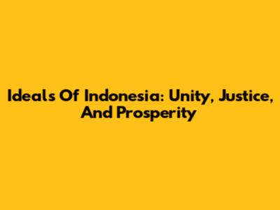 Ideals Of Indonesia: Unity, Justice, And Prosperity