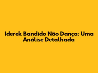 Iderek Bandido Não Dança: Uma Análise Detalhada