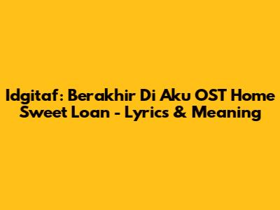 Idgitaf: 'Berakhir Di Aku' OST Home Sweet Loan - Lyrics & Meaning