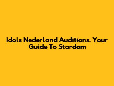 Idols Nederland Auditions: Your Guide To Stardom