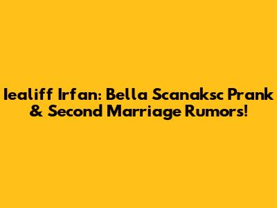 Iealiff Irfan: Bella Scanaksc Prank & Second Marriage Rumors!