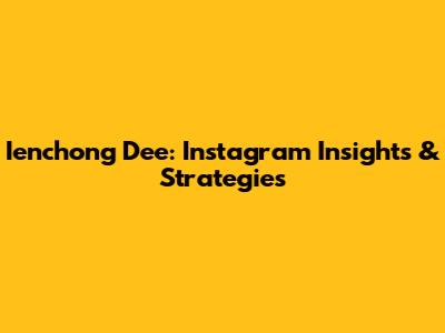 Ienchong Dee: Instagram Insights & Strategies