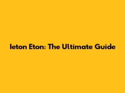 Ieton Eton: The Ultimate Guide
