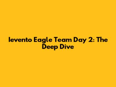 Ievento Eagle Team Day 2: The Deep Dive