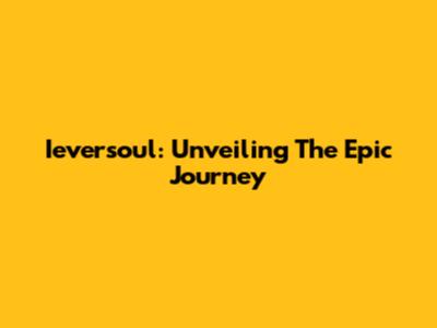 Ieversoul: Unveiling The Epic Journey