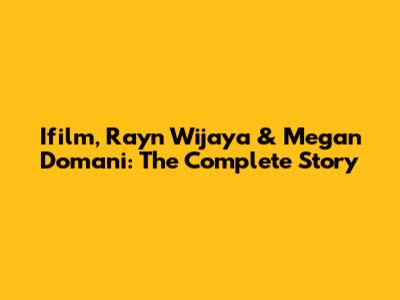 Ifilm, Rayn Wijaya & Megan Domani: The Complete Story