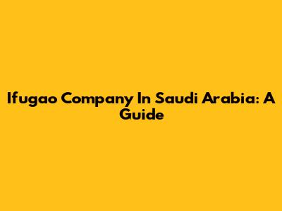 Ifugao Company In Saudi Arabia: A Guide