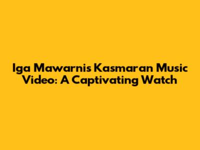 Iga Mawarni's Kasmaran Music Video: A Captivating Watch