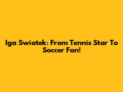 Iga Swiatek: From Tennis Star To Soccer Fan!