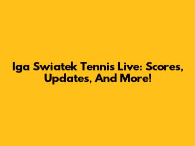 Iga Swiatek Tennis Live: Scores, Updates, And More!