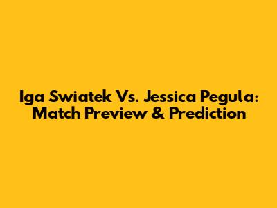 Iga Swiatek Vs. Jessica Pegula: Match Preview & Prediction