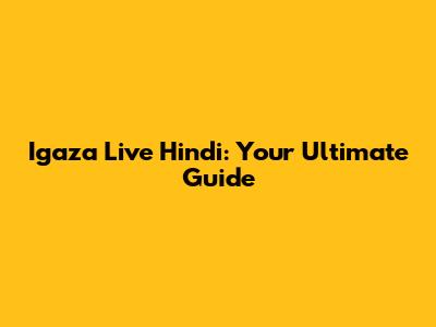 Igaza Live Hindi: Your Ultimate Guide
