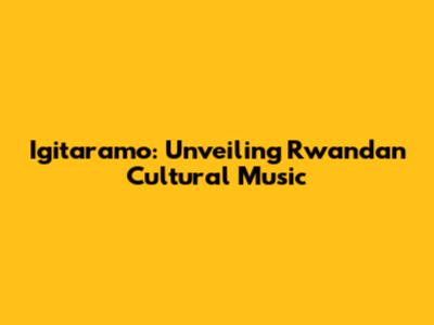 Igitaramo: Unveiling Rwandan Cultural Music
