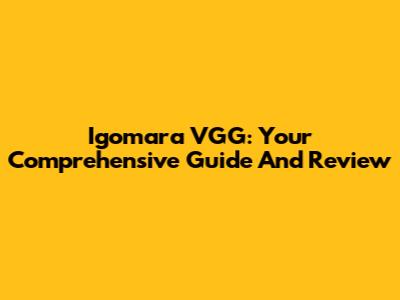 Igomara VGG: Your Comprehensive Guide And Review