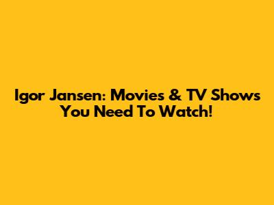Igor Jansen: Movies & TV Shows You Need To Watch!