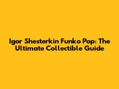 Igor Shesterkin Funko Pop: The Ultimate Collectible Guide