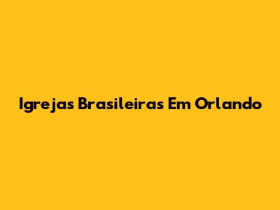 Igrejas Brasileiras Em Orlando