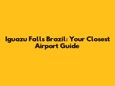 Iguazu Falls Brazil: Your Closest Airport Guide