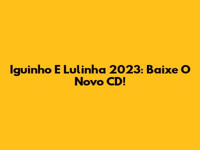 Iguinho E Lulinha 2023: Baixe O Novo CD!
