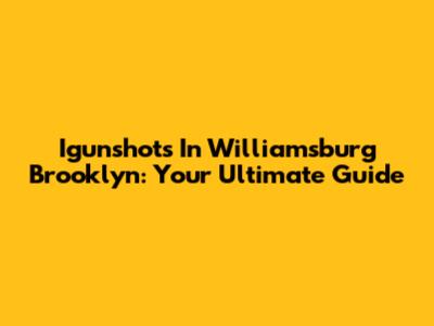 Igunshots In Williamsburg Brooklyn: Your Ultimate Guide