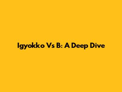 Igyokko Vs B: A Deep Dive