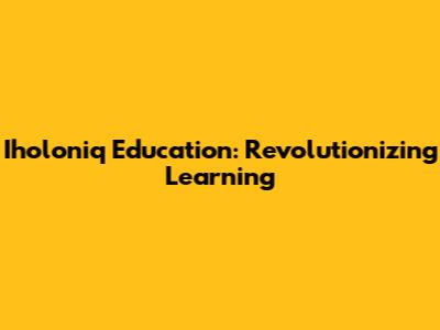 Iholoniq Education: Revolutionizing Learning