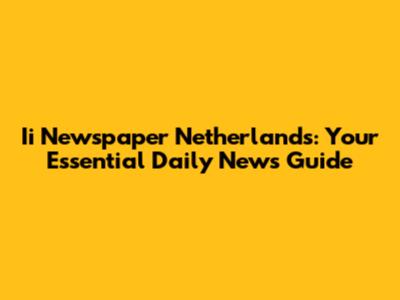 Ii Newspaper Netherlands: Your Essential Daily News Guide