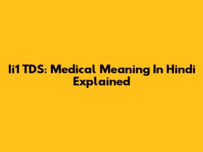 Ii1 TDS: Medical Meaning In Hindi Explained