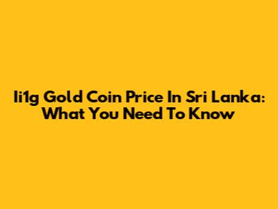 Ii1g Gold Coin Price In Sri Lanka: What You Need To Know