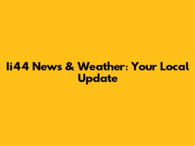 Ii44 News & Weather: Your Local Update