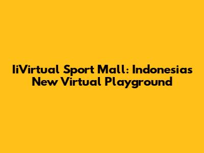 IiVirtual Sport Mall: Indonesia's New Virtual Playground
